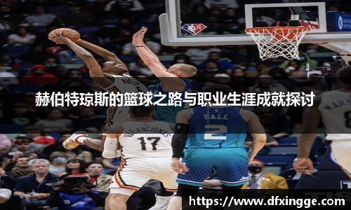 赫伯特琼斯的篮球之路与职业生涯成就探讨