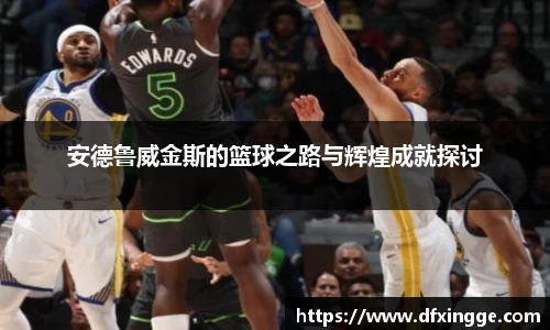安德鲁威金斯的篮球之路与辉煌成就探讨