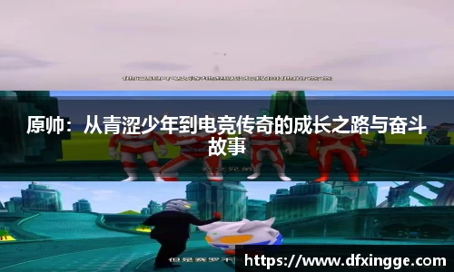 原帅：从青涩少年到电竞传奇的成长之路与奋斗故事